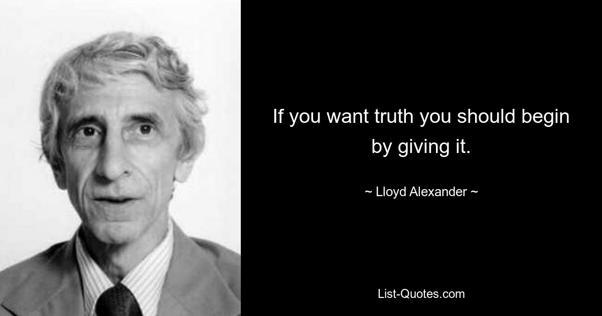 If you want truth you should begin by giving it. — © Lloyd Alexander