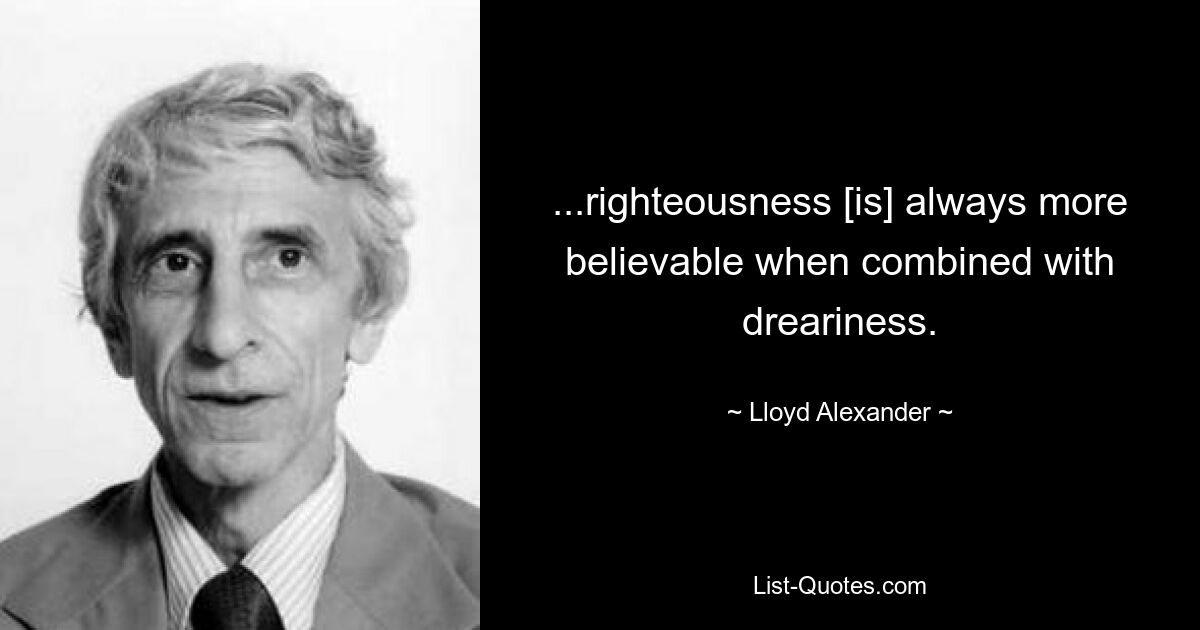 ...righteousness [is] always more believable when combined with dreariness. — © Lloyd Alexander