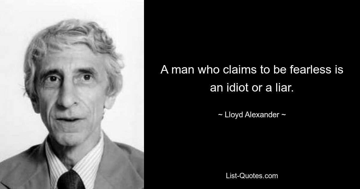 A man who claims to be fearless is an idiot or a liar. — © Lloyd Alexander