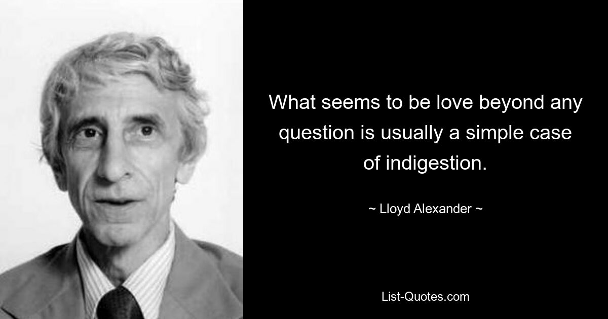 What seems to be love beyond any question is usually a simple case of indigestion. — © Lloyd Alexander