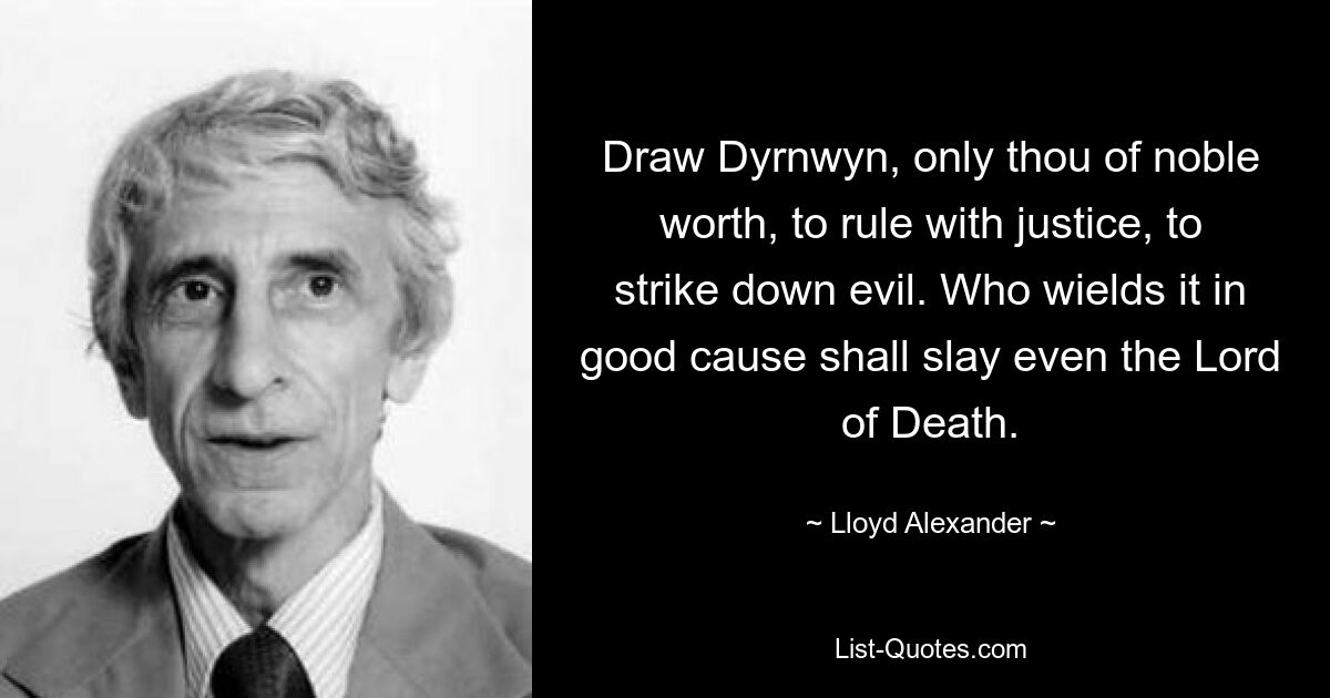 Draw Dyrnwyn, only thou of noble worth, to rule with justice, to strike down evil. Who wields it in good cause shall slay even the Lord of Death. — © Lloyd Alexander