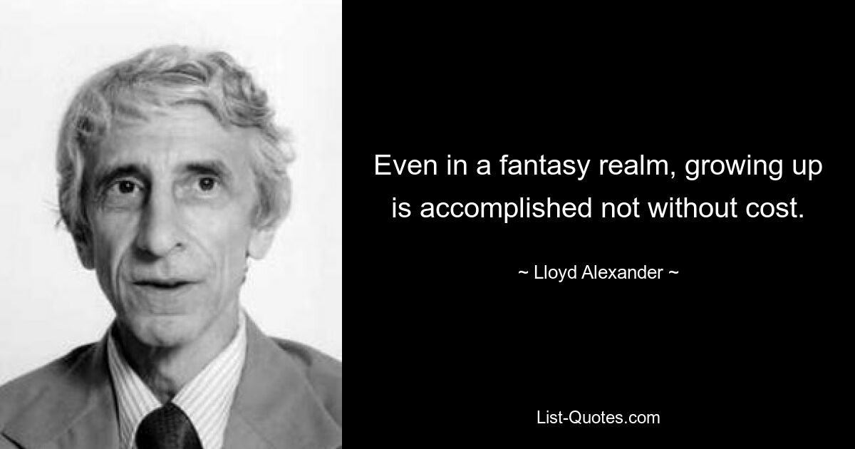 Even in a fantasy realm, growing up is accomplished not without cost. — © Lloyd Alexander