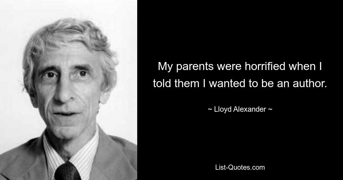 My parents were horrified when I told them I wanted to be an author. — © Lloyd Alexander