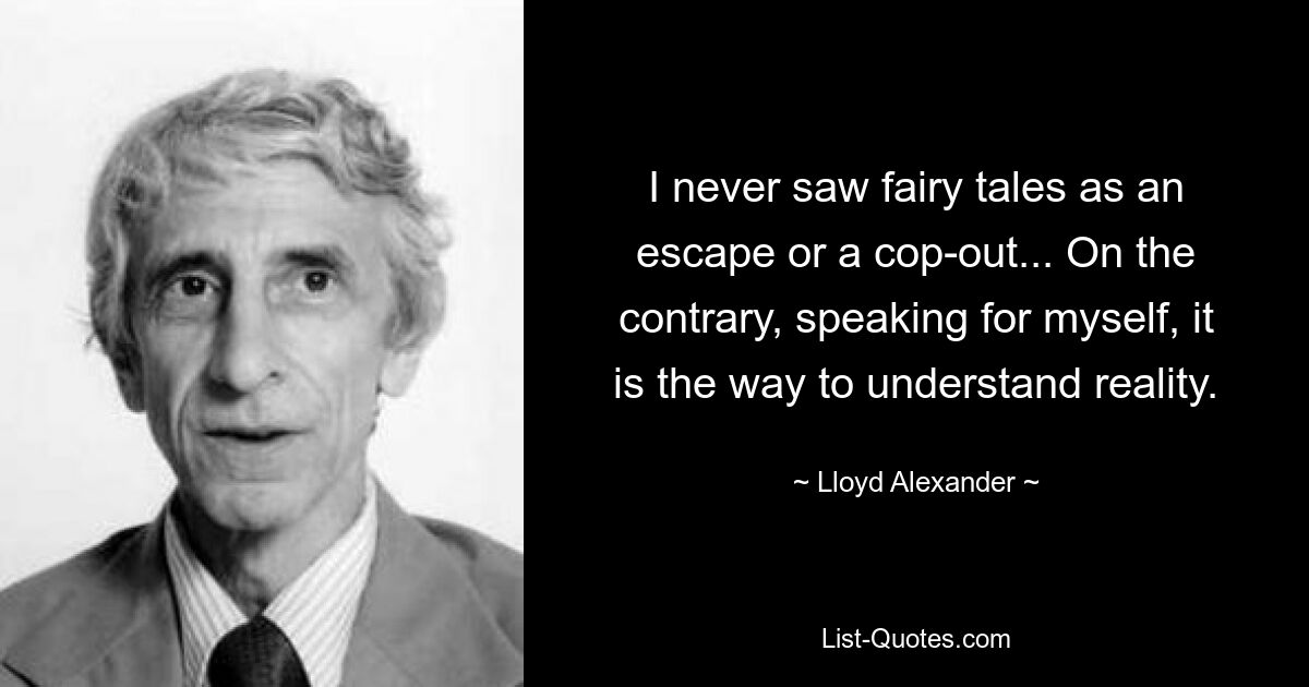 I never saw fairy tales as an escape or a cop-out... On the contrary, speaking for myself, it is the way to understand reality. — © Lloyd Alexander