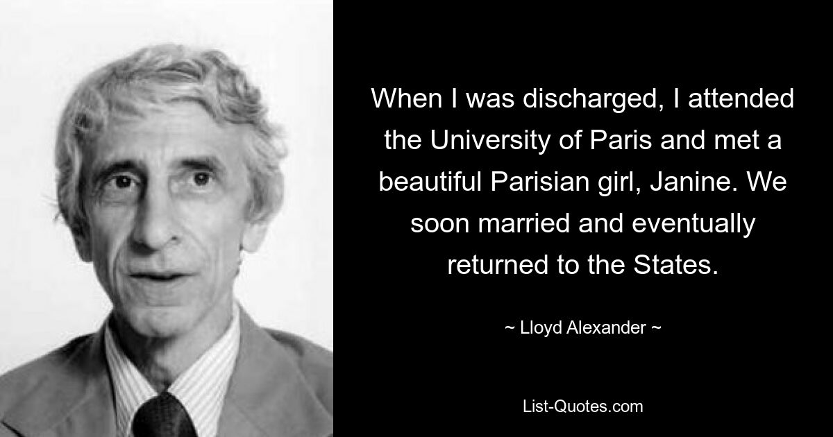 When I was discharged, I attended the University of Paris and met a beautiful Parisian girl, Janine. We soon married and eventually returned to the States. — © Lloyd Alexander