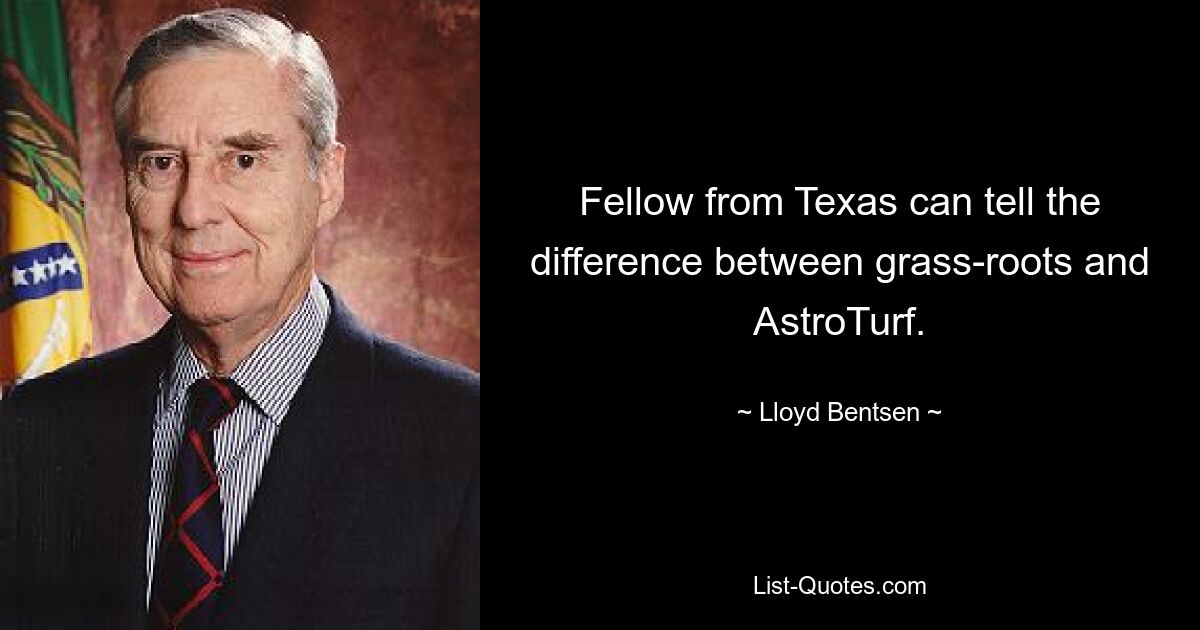 Fellow from Texas can tell the difference between grass-roots and AstroTurf. — © Lloyd Bentsen