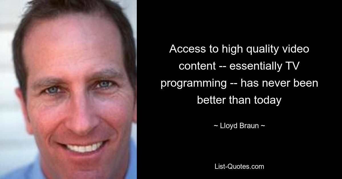 Access to high quality video content -- essentially TV programming -- has never been better than today — © Lloyd Braun