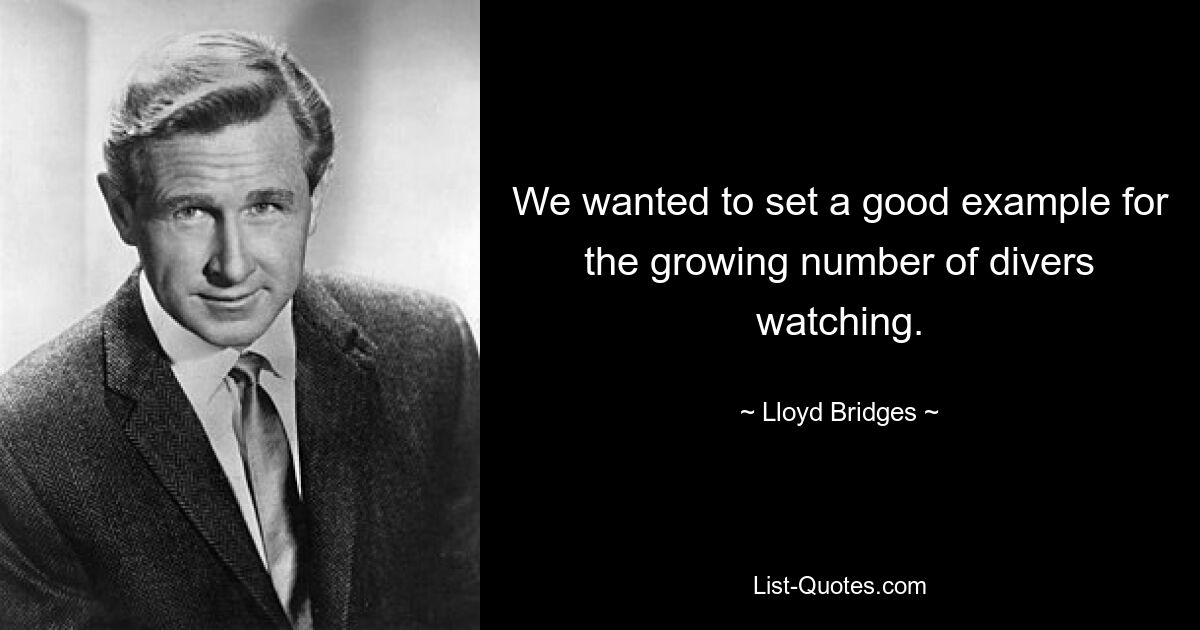 We wanted to set a good example for the growing number of divers watching. — © Lloyd Bridges