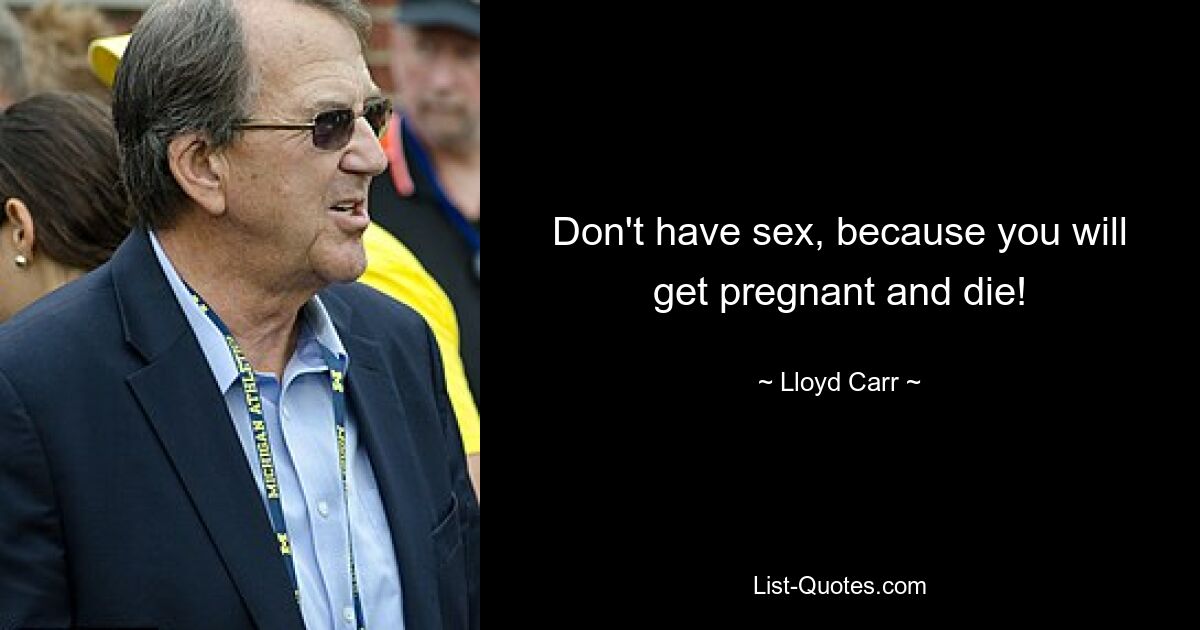 Don't have sex, because you will get pregnant and die! — © Lloyd Carr