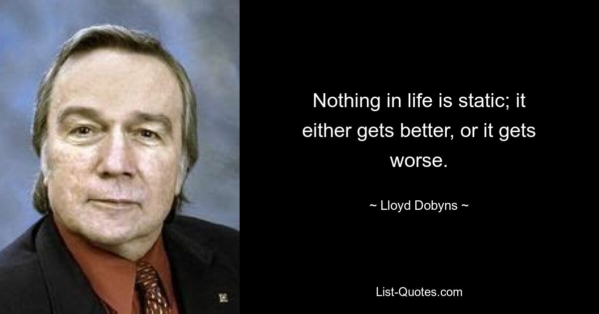 Ничто в жизни не статично; либо становится лучше, либо становится хуже. — © Ллойд Добинс 