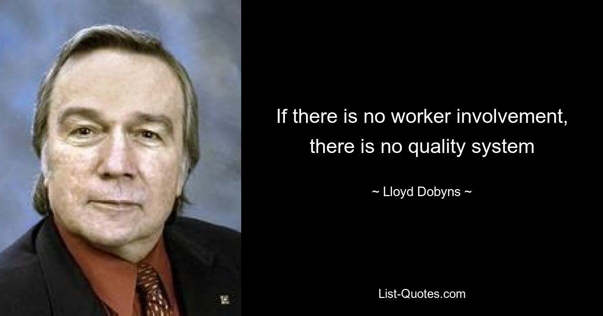 If there is no worker involvement, there is no quality system — © Lloyd Dobyns