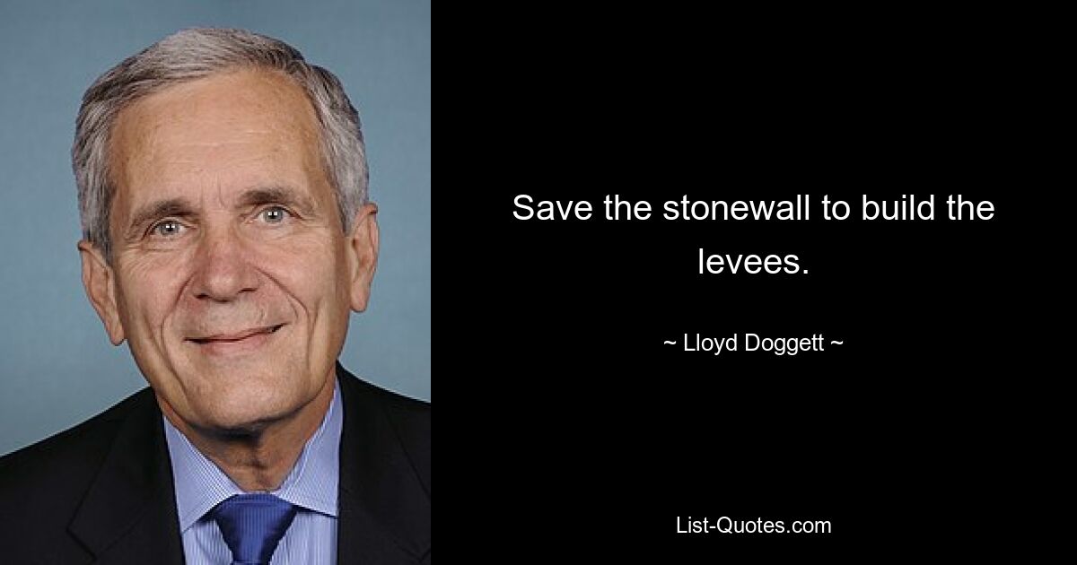 Save the stonewall to build the levees. — © Lloyd Doggett