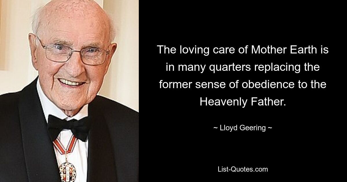 The loving care of Mother Earth is in many quarters replacing the former sense of obedience to the Heavenly Father. — © Lloyd Geering