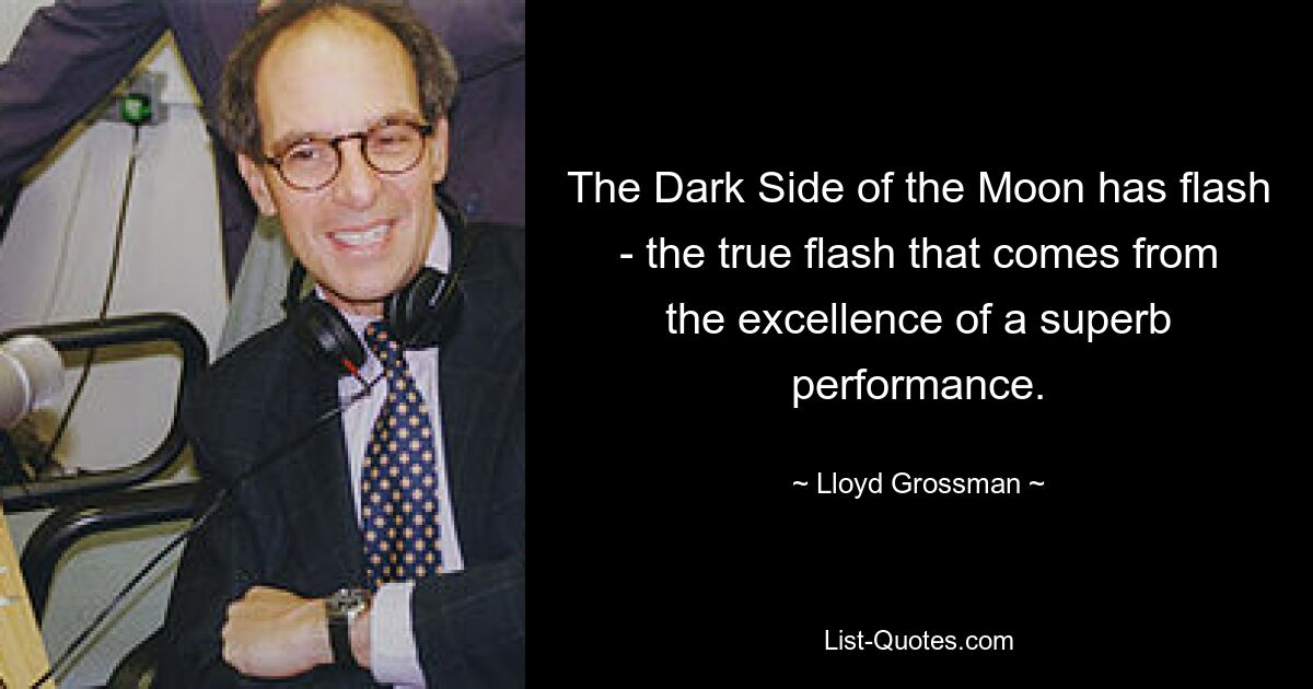 The Dark Side of the Moon has flash - the true flash that comes from the excellence of a superb performance. — © Lloyd Grossman