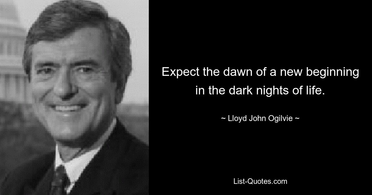 Expect the dawn of a new beginning in the dark nights of life. — © Lloyd John Ogilvie