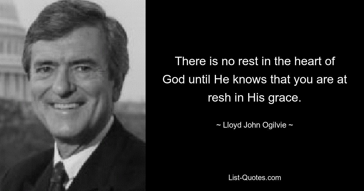 There is no rest in the heart of God until He knows that you are at resh in His grace. — © Lloyd John Ogilvie