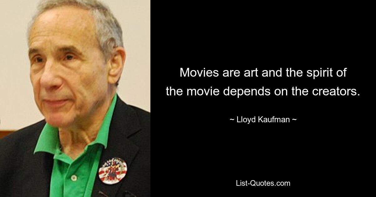 Movies are art and the spirit of the movie depends on the creators. — © Lloyd Kaufman