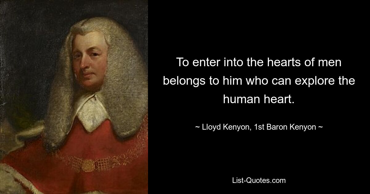 To enter into the hearts of men belongs to him who can explore the human heart. — © Lloyd Kenyon, 1st Baron Kenyon