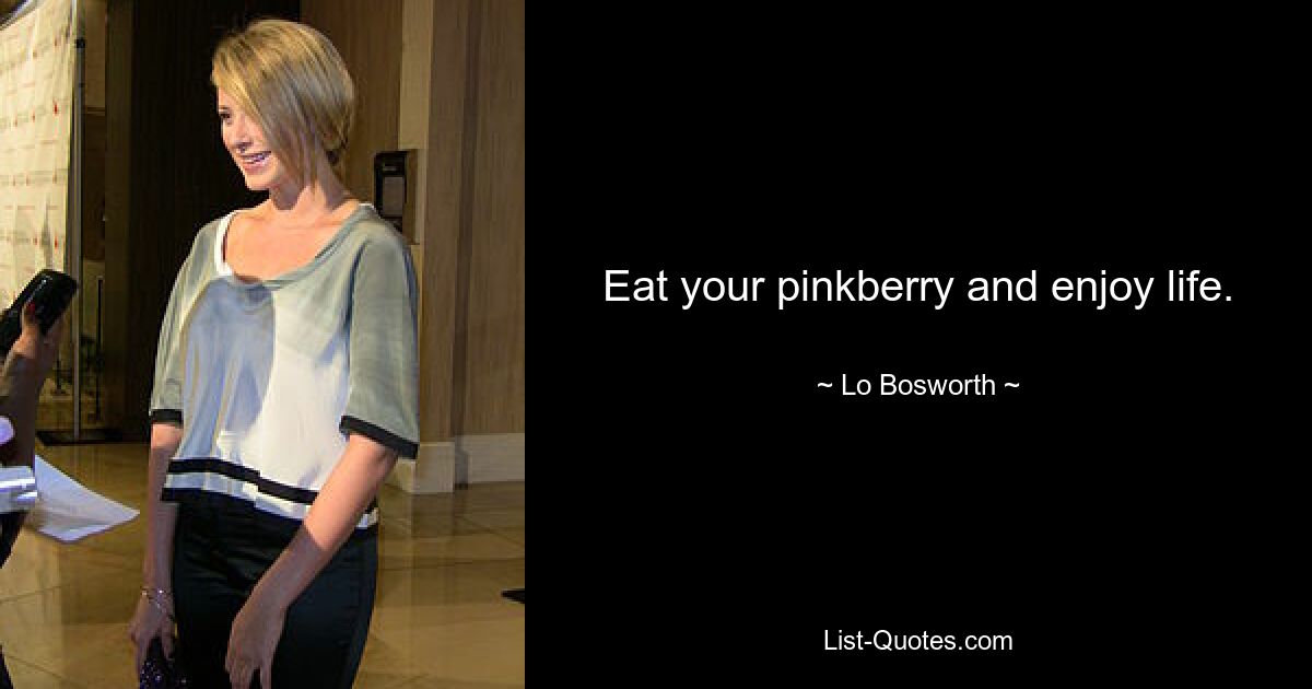 Eat your pinkberry and enjoy life. — © Lo Bosworth