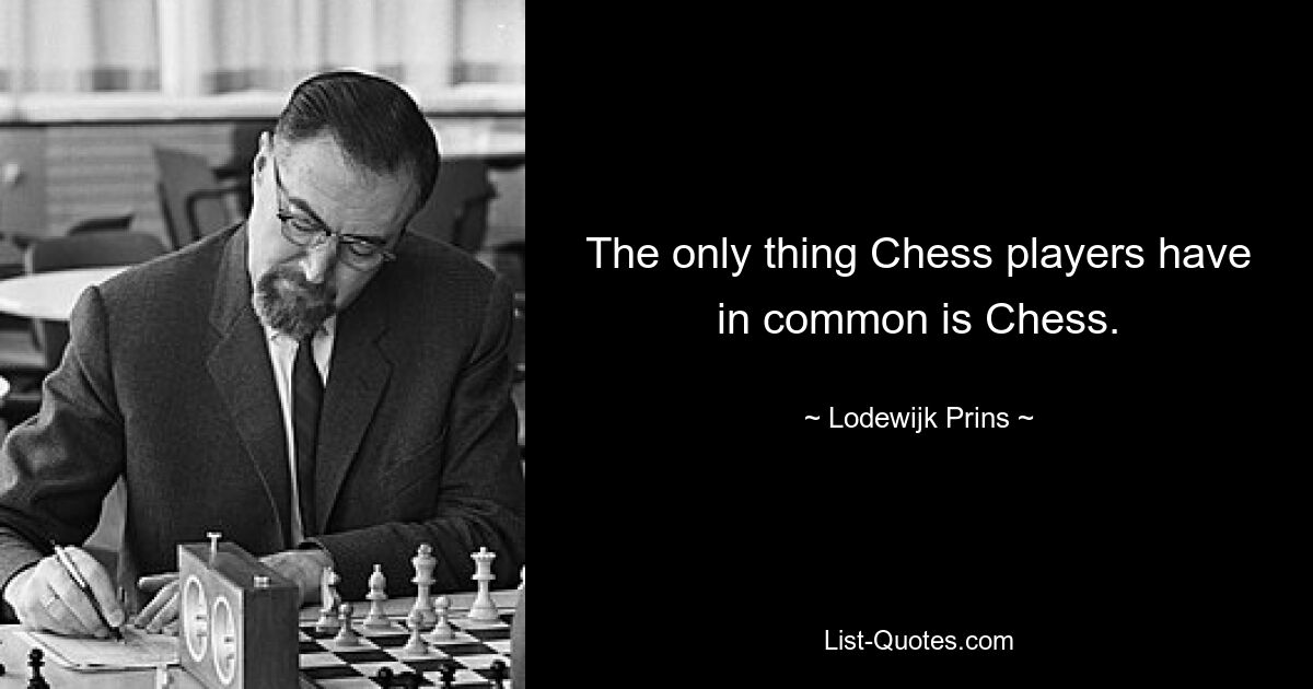 The only thing Chess players have in common is Chess. — © Lodewijk Prins