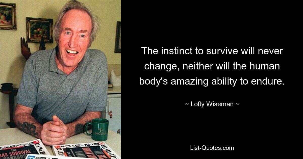 The instinct to survive will never change, neither will the human body's amazing ability to endure. — © Lofty Wiseman