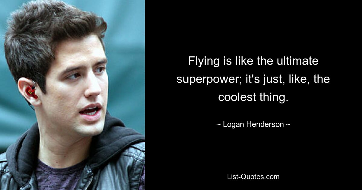 Flying is like the ultimate superpower; it's just, like, the coolest thing. — © Logan Henderson