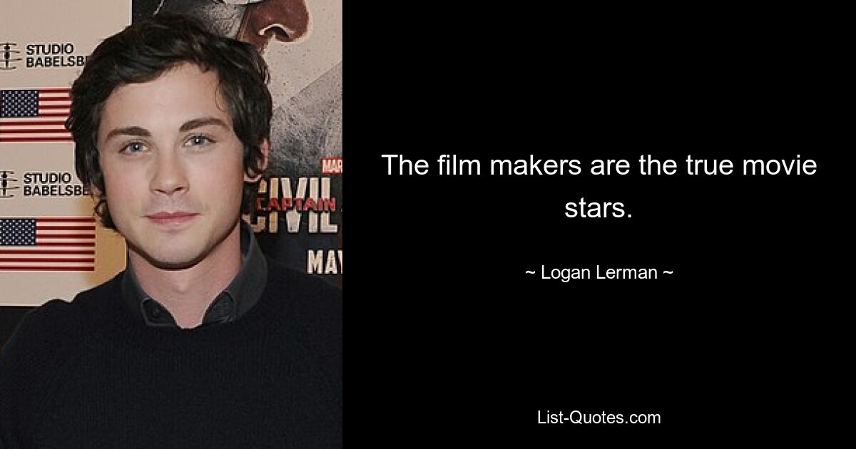 The film makers are the true movie stars. — © Logan Lerman