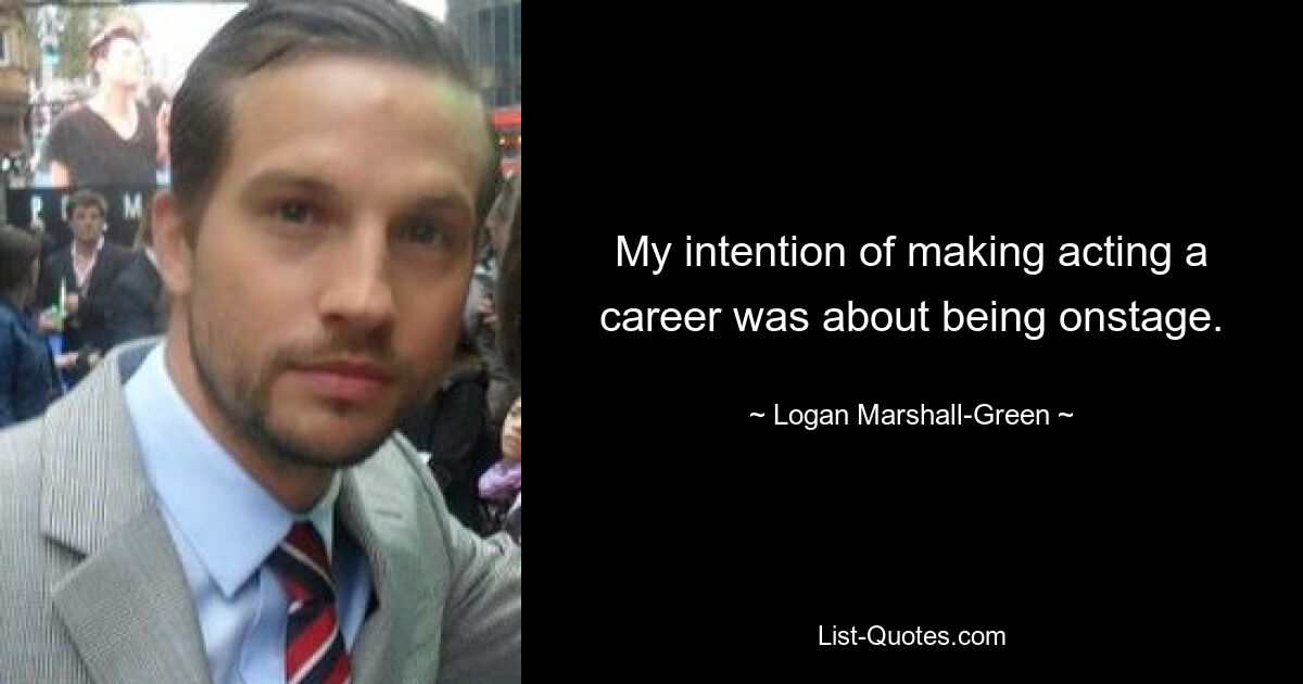 My intention of making acting a career was about being onstage. — © Logan Marshall-Green