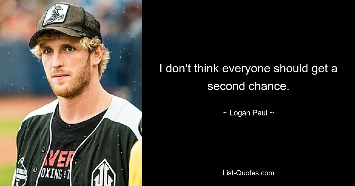 I don't think everyone should get a second chance. — © Logan Paul