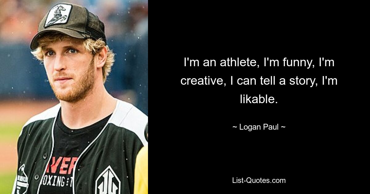 I'm an athlete, I'm funny, I'm creative, I can tell a story, I'm likable. — © Logan Paul