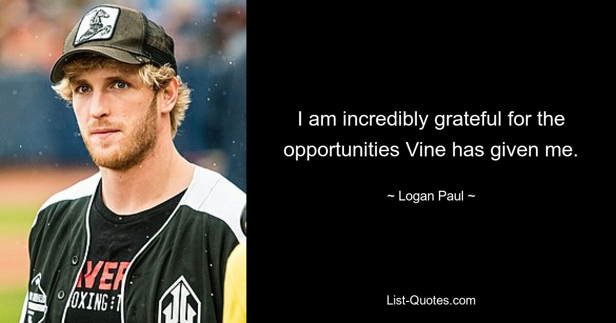 I am incredibly grateful for the opportunities Vine has given me. — © Logan Paul