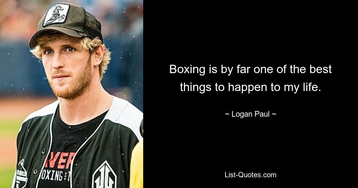 Boxing is by far one of the best things to happen to my life. — © Logan Paul