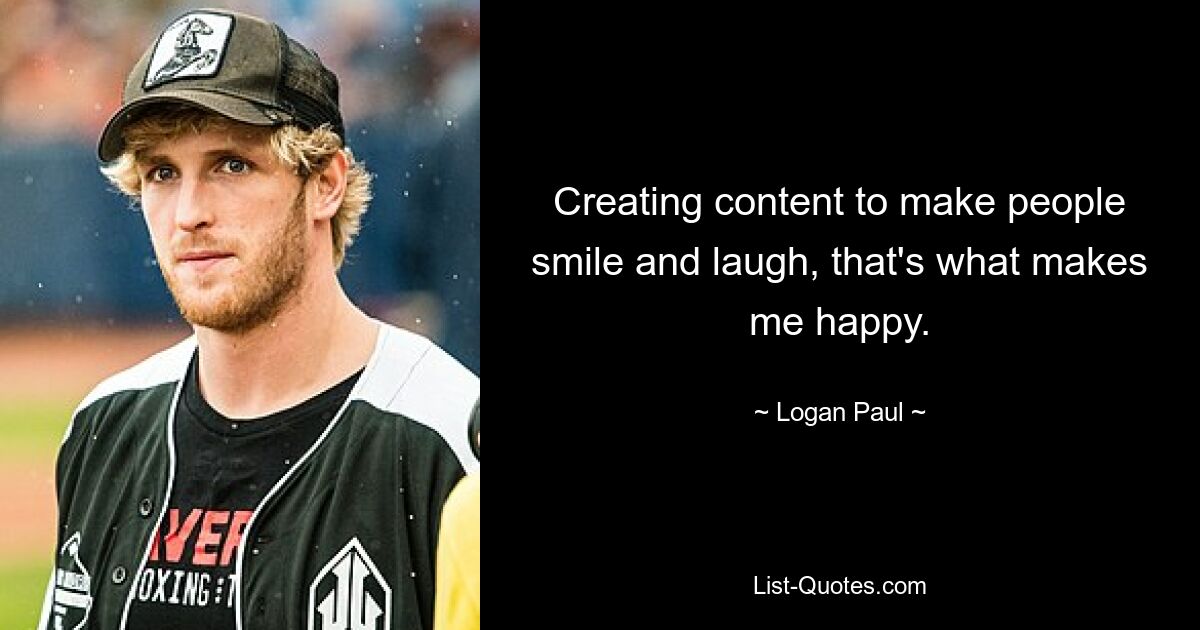 Creating content to make people smile and laugh, that's what makes me happy. — © Logan Paul