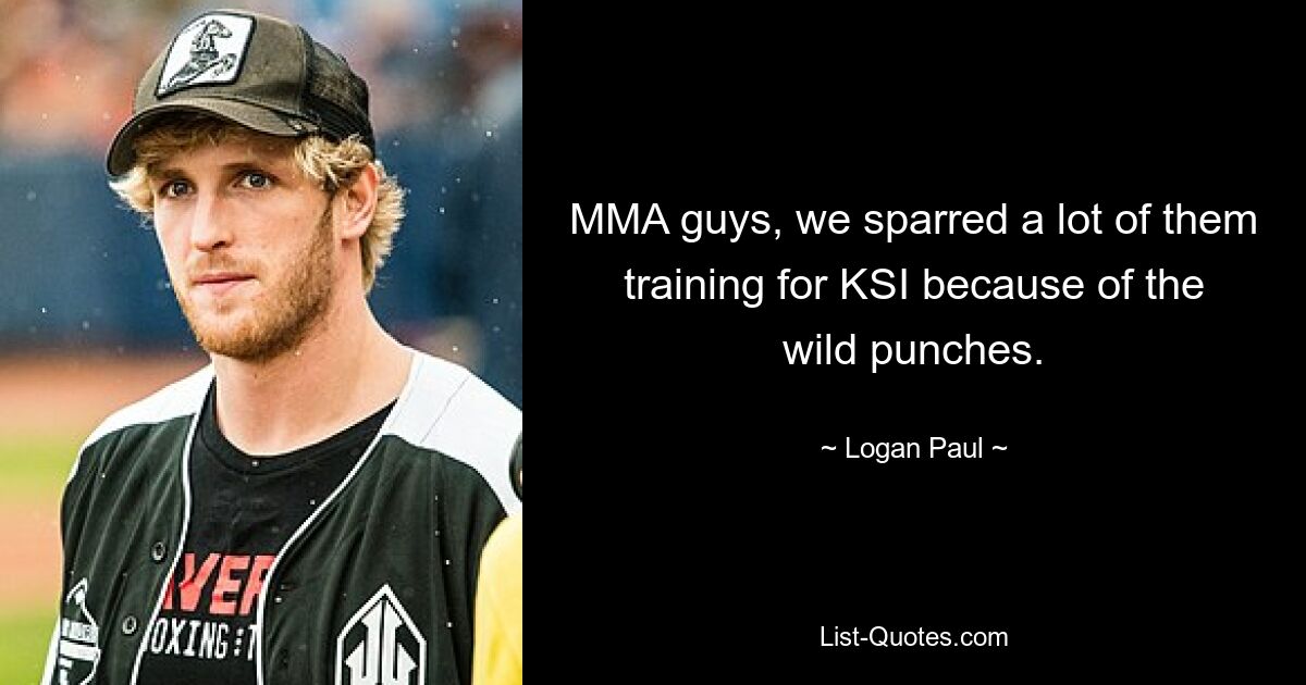 MMA guys, we sparred a lot of them training for KSI because of the wild punches. — © Logan Paul