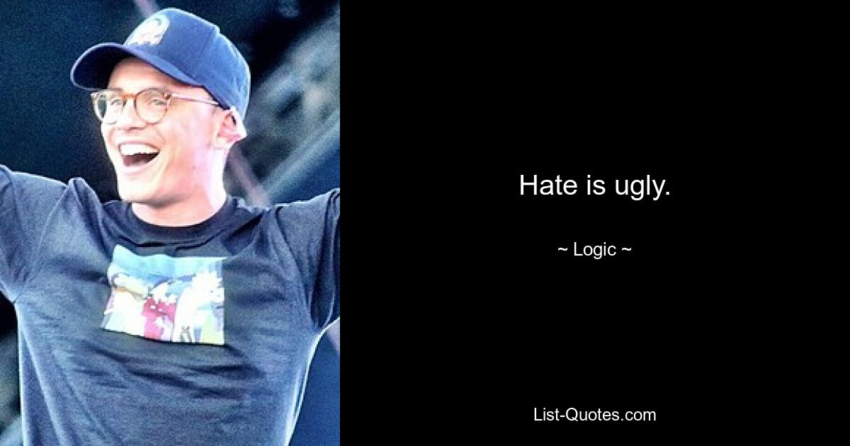 Hate is ugly. — © Logic