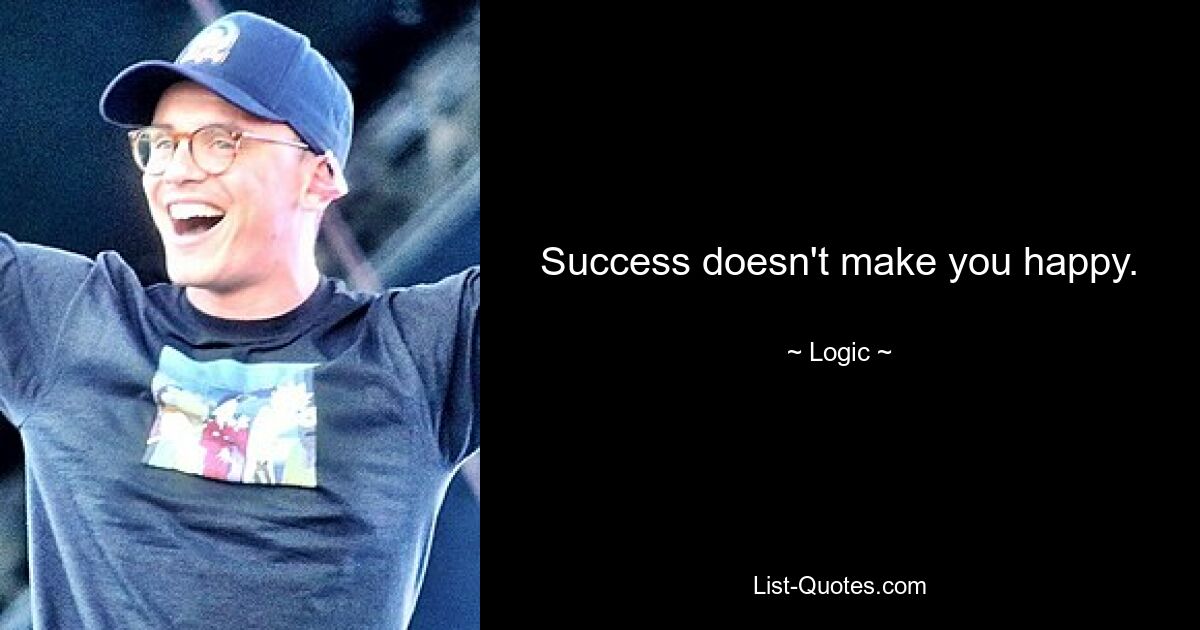 Success doesn't make you happy. — © Logic