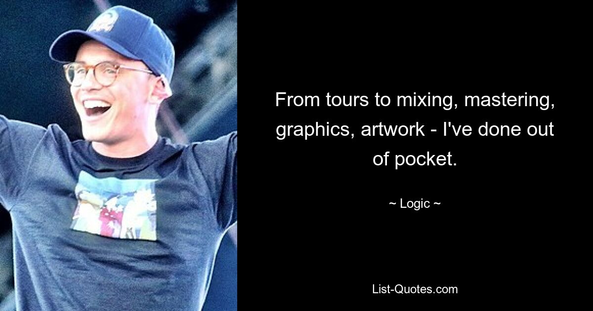 From tours to mixing, mastering, graphics, artwork - I've done out of pocket. — © Logic