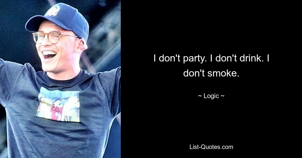 I don't party. I don't drink. I don't smoke. — © Logic