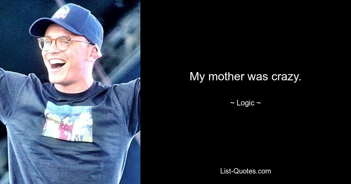 My mother was crazy. — © Logic