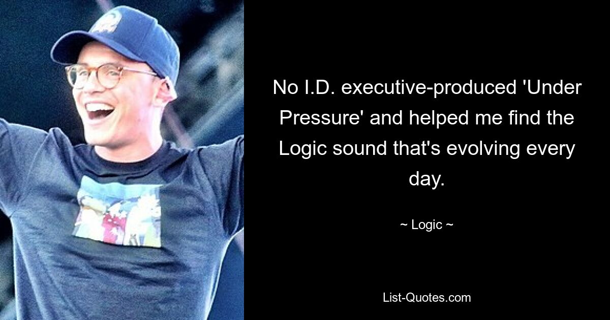 No I.D. executive-produced 'Under Pressure' and helped me find the Logic sound that's evolving every day. — © Logic