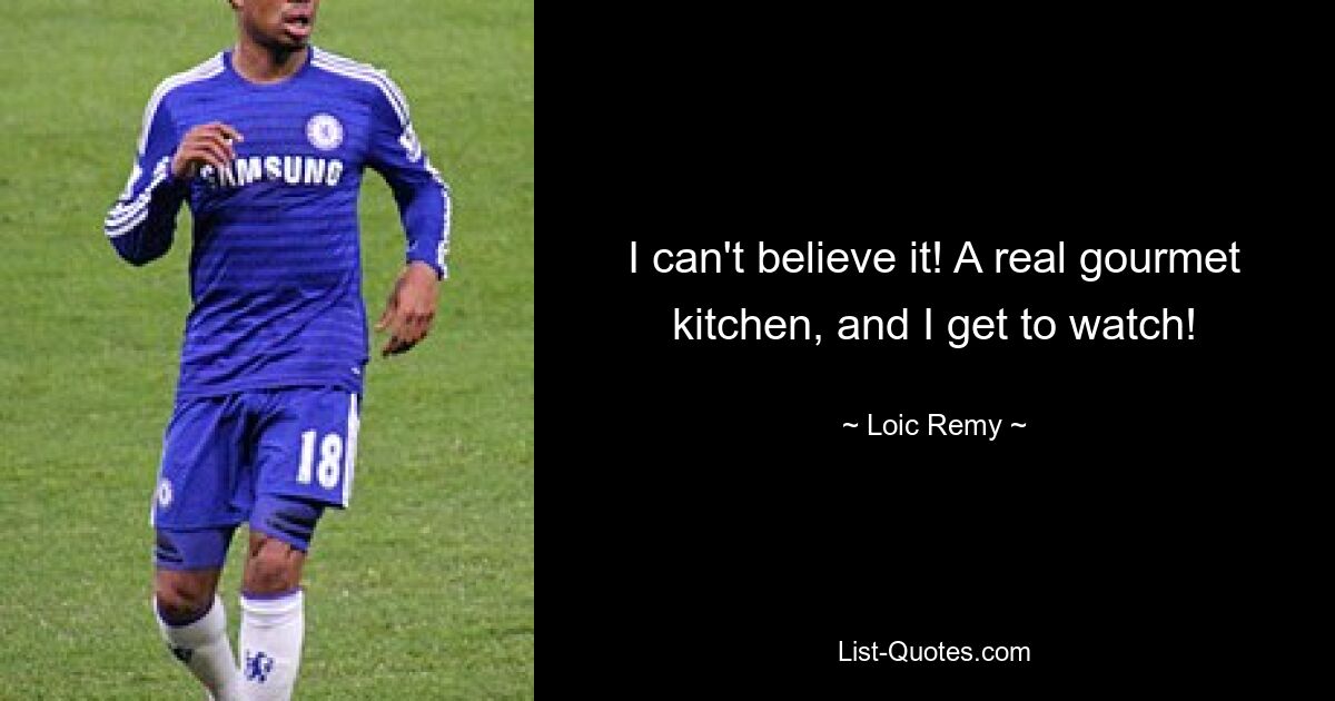 I can't believe it! A real gourmet kitchen, and I get to watch! — © Loic Remy