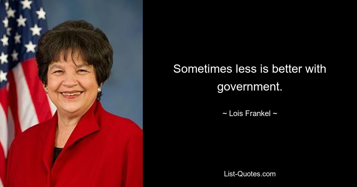 Sometimes less is better with government. — © Lois Frankel