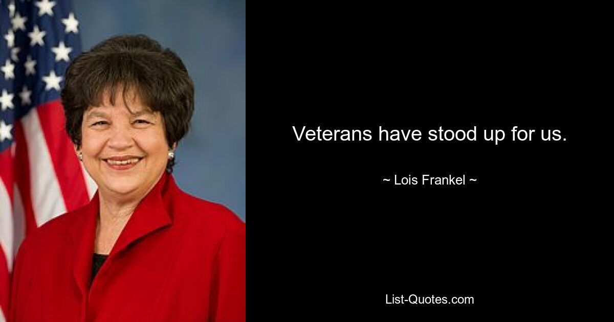 Veterans have stood up for us. — © Lois Frankel