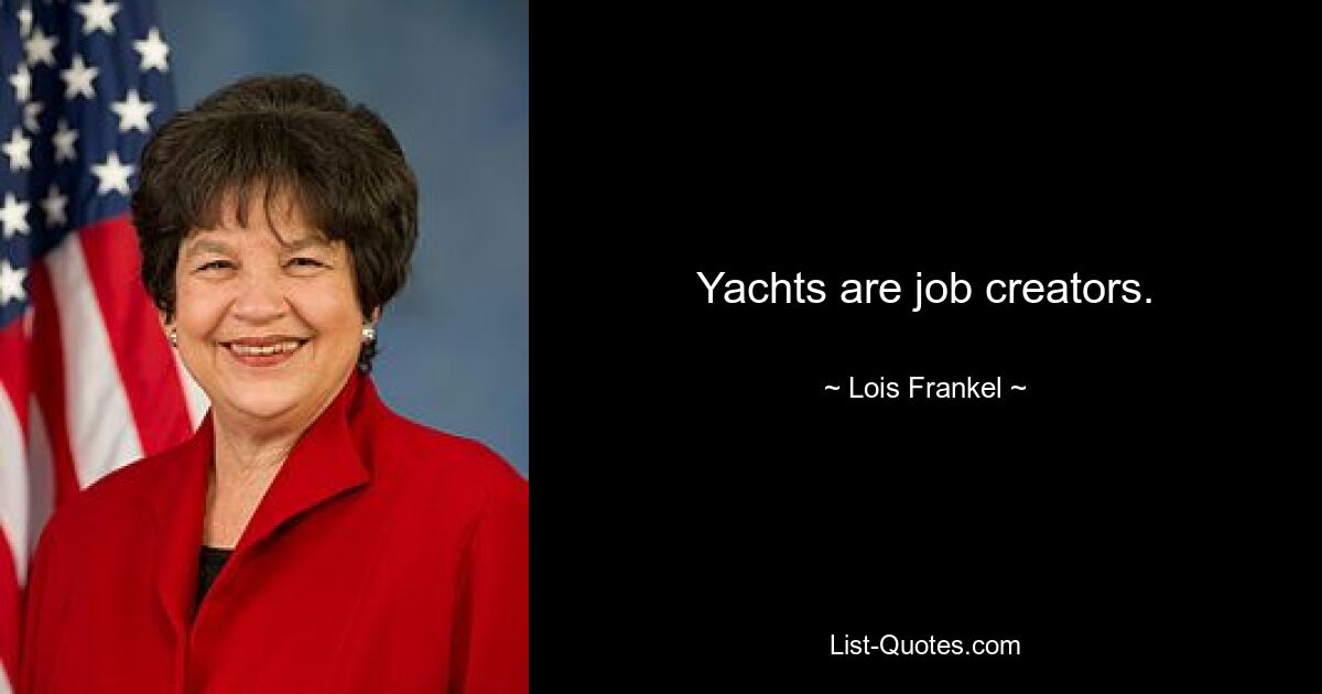 Yachts are job creators. — © Lois Frankel