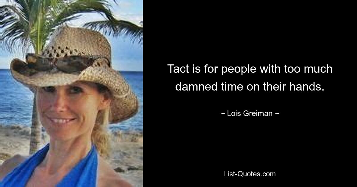 Tact is for people with too much damned time on their hands. — © Lois Greiman