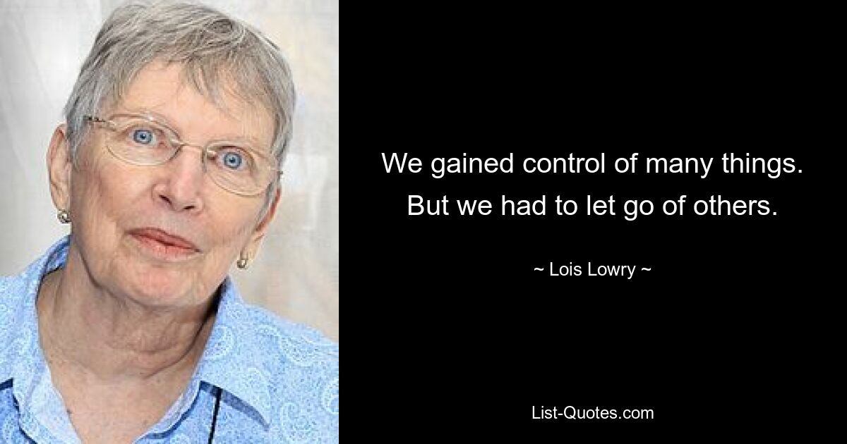 We gained control of many things. But we had to let go of others. — © Lois Lowry