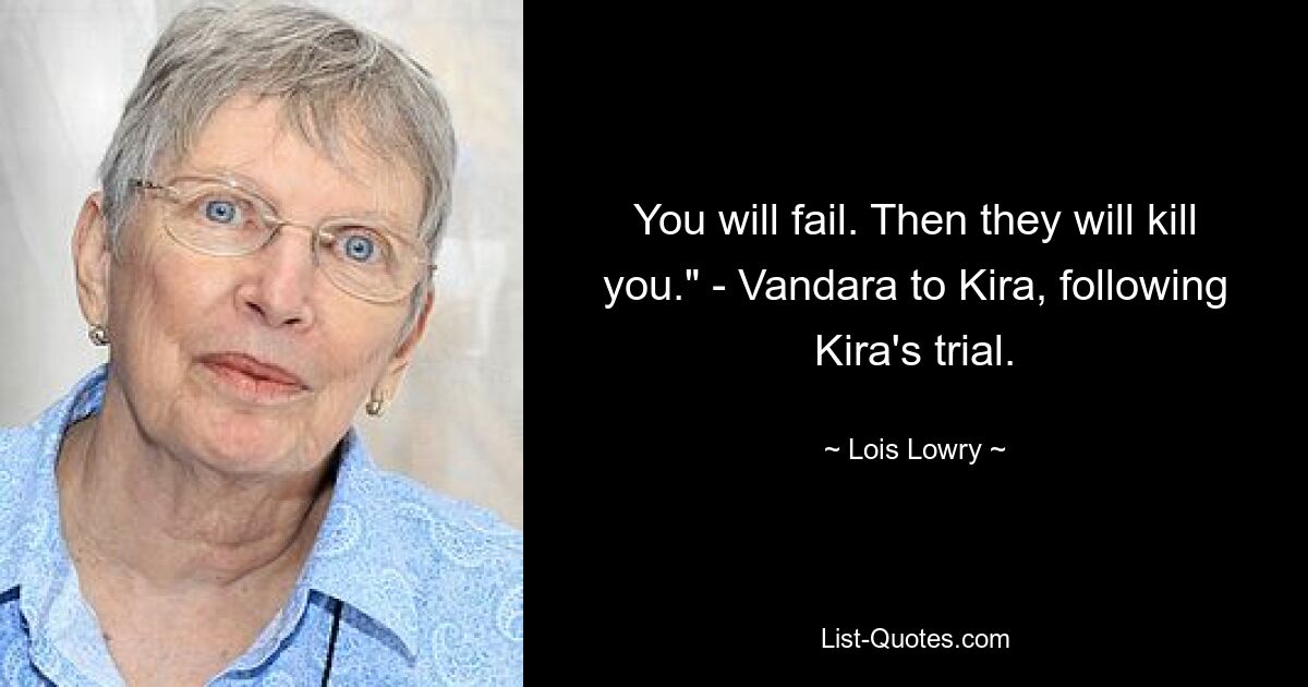 You will fail. Then they will kill you." - Vandara to Kira, following Kira's trial. — © Lois Lowry