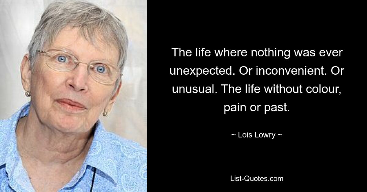 The life where nothing was ever unexpected. Or inconvenient. Or unusual. The life without colour, pain or past. — © Lois Lowry