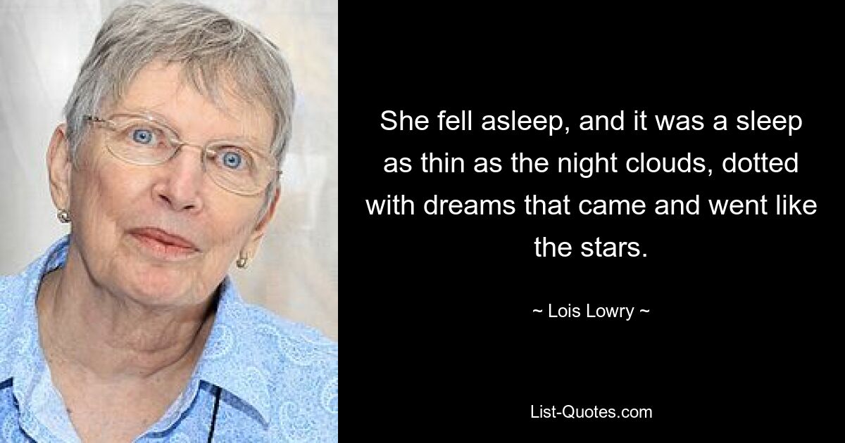 She fell asleep, and it was a sleep as thin as the night clouds, dotted with dreams that came and went like the stars. — © Lois Lowry