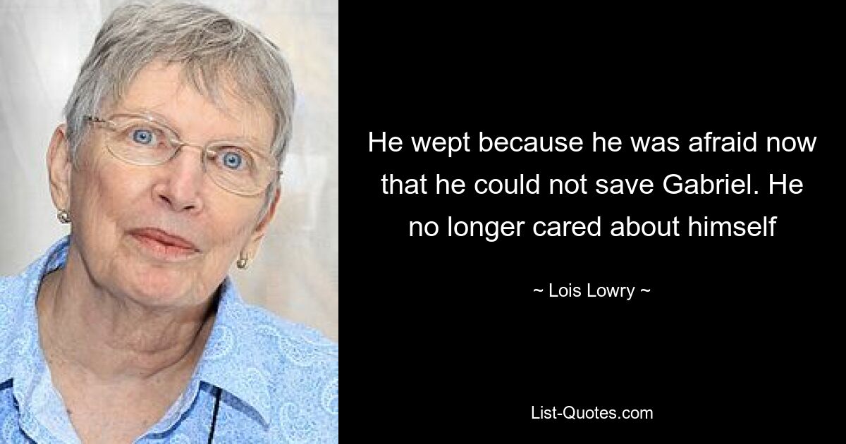 He wept because he was afraid now that he could not save Gabriel. He no longer cared about himself — © Lois Lowry